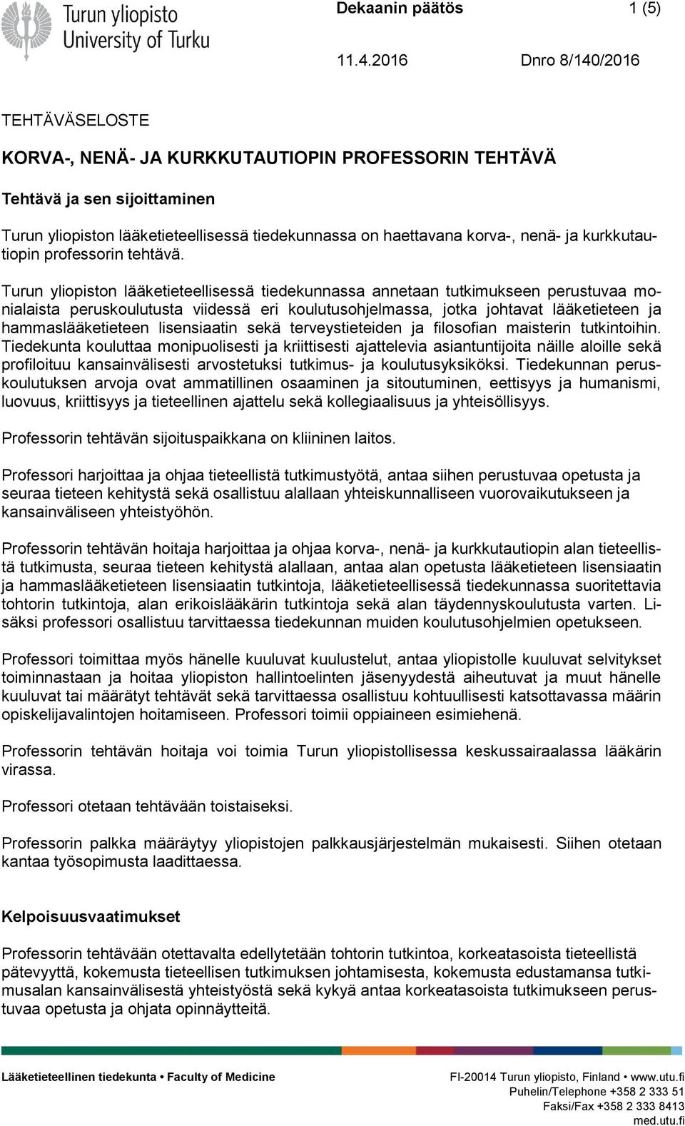 Turun yliopiston lääketieteellisessä tiedekunnassa annetaan tutkimukseen perustuvaa monialaista peruskoulutusta viidessä eri koulutusohjelmassa, jotka johtavat lääketieteen ja hammaslääketieteen