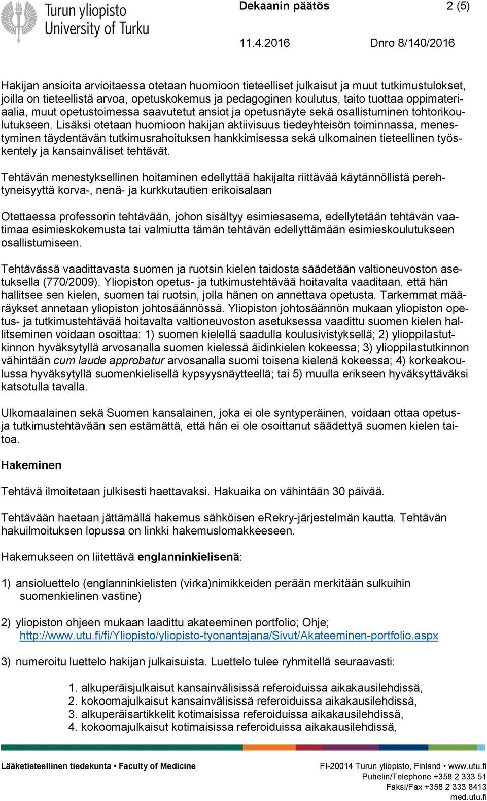 Lisäksi otetaan huomioon hakijan aktiivisuus tiedeyhteisön toiminnassa, menestyminen täydentävän tutkimusrahoituksen hankkimisessa sekä ulkomainen tieteellinen työskentely ja kansainväliset tehtävät.