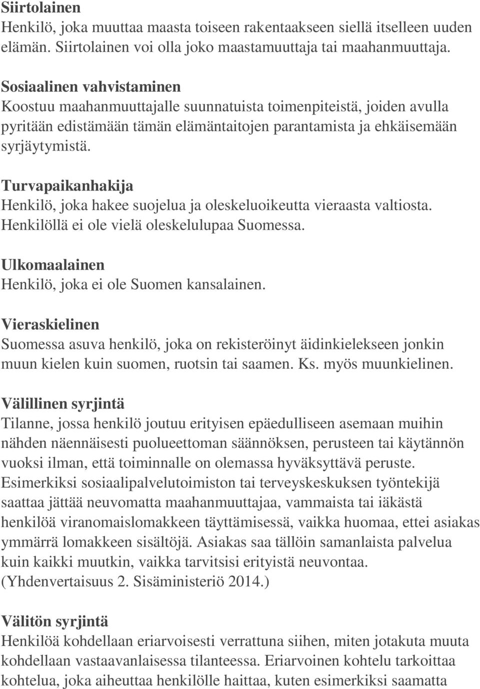 Turvapaikanhakija Henkilö, joka hakee suojelua ja oleskeluoikeutta vieraasta valtiosta. Henkilöllä ei ole vielä oleskelulupaa Suomessa. Ulkomaalainen Henkilö, joka ei ole Suomen kansalainen.