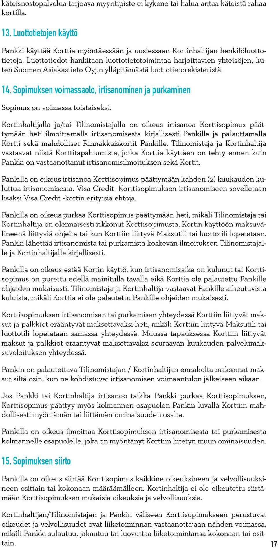 Luottotiedot hankitaan luottotietotoimintaa harjoittavien yhteisöjen, kuten Suomen Asiakastieto Oyj:n ylläpitämästä luottotietorekisteristä. 14.