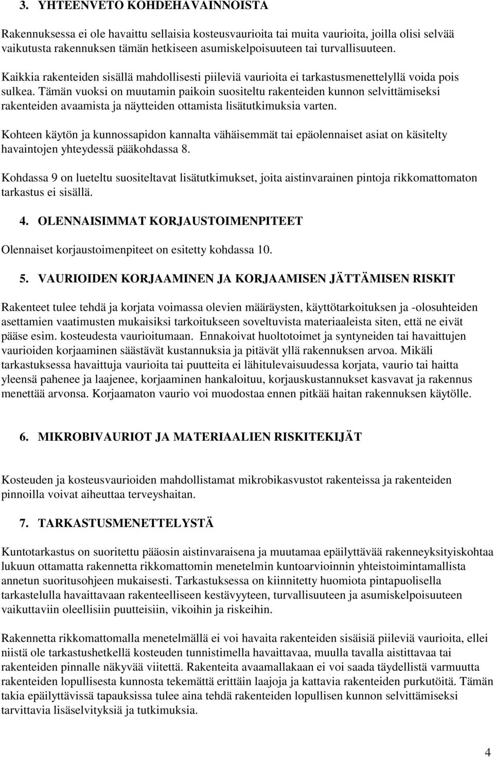 Tämän vuoksi on muutamin paikoin suositeltu rakenteiden kunnon selvittämiseksi rakenteiden avaamista ja näytteiden ottamista lisätutkimuksia varten.