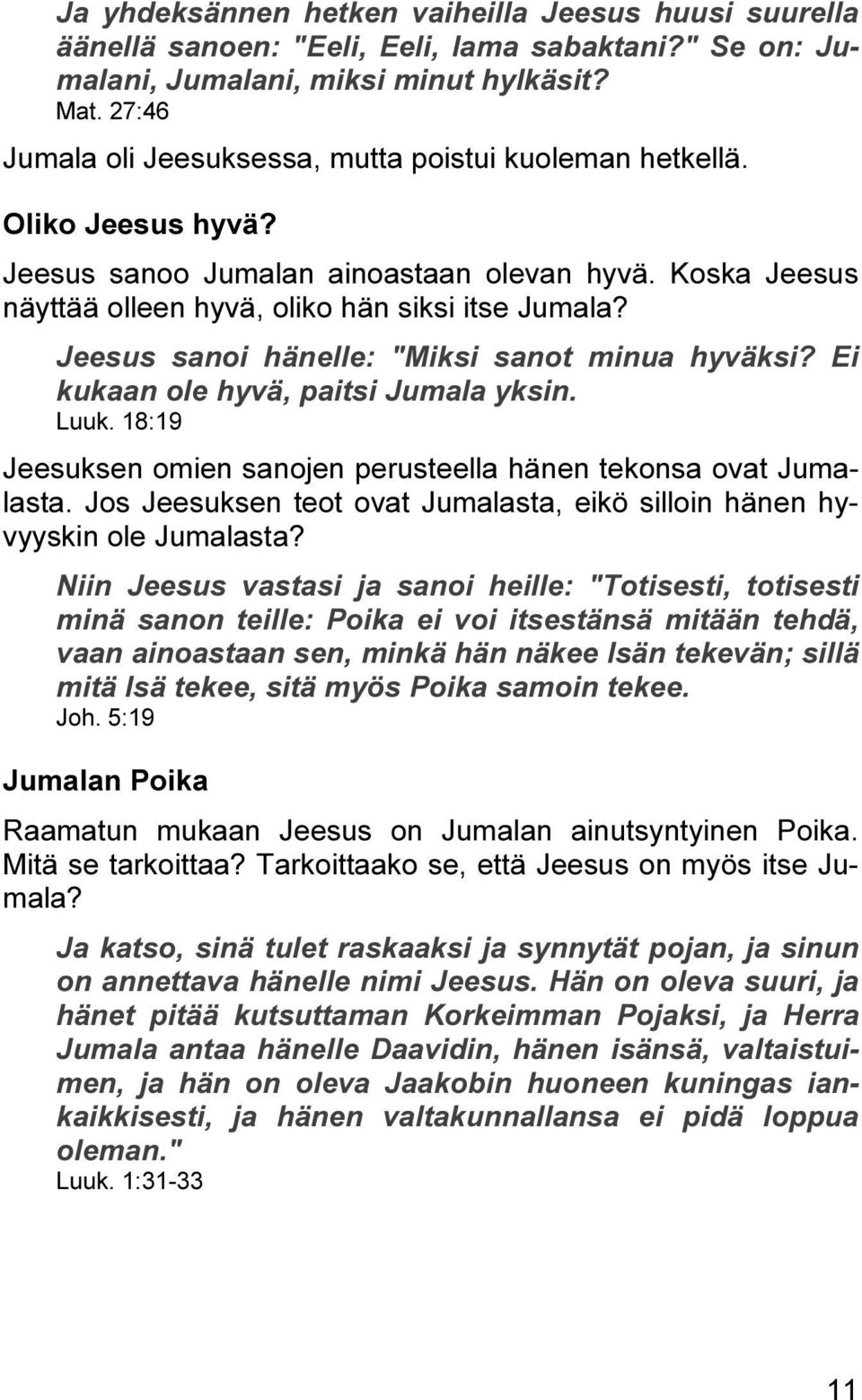 Jeesus sanoi hänelle: "Miksi sanot minua hyväksi? Ei kukaan ole hyvä, paitsi Jumala yksin. Luuk. 18:19 Jeesuksen omien sanojen perusteella hänen tekonsa ovat Jumalasta.