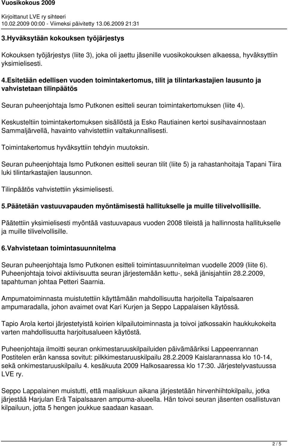 Keskusteltiin toimintakertomuksen sisällöstä ja Esko Rautiainen kertoi susihavainnostaan Sammaljärvellä, havainto vahvistettiin valtakunnallisesti. Toimintakertomus hyväksyttiin tehdyin muutoksin.