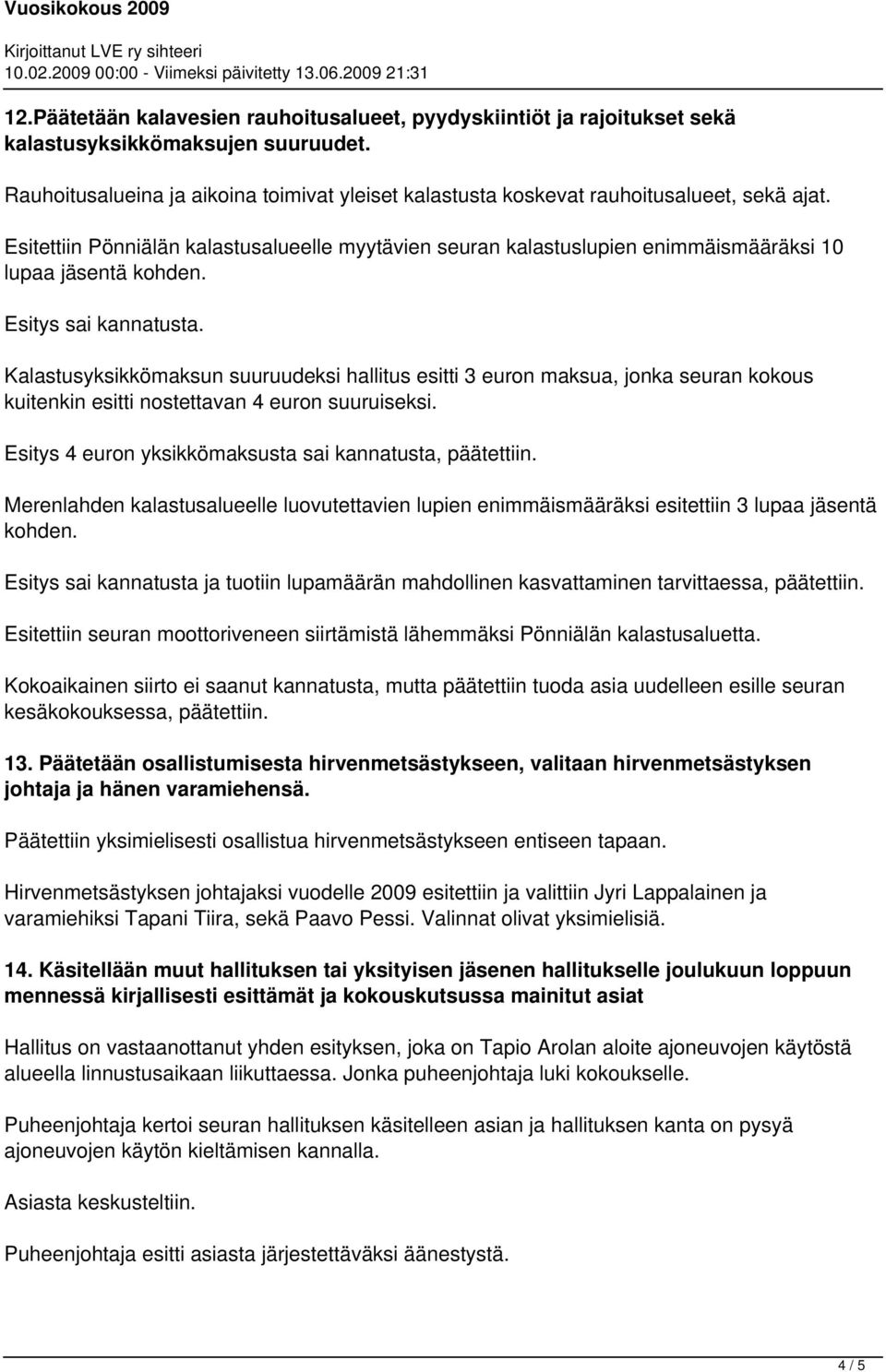 Esitettiin Pönniälän kalastusalueelle myytävien seuran kalastuslupien enimmäismääräksi 10 lupaa jäsentä kohden. Esitys sai kannatusta.