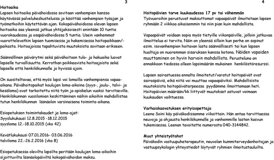 Usein vanhemmat vuorottelevatkin lapsen tuomisessa ja hakemisessa hoitopaikkaan/- paikasta. Hoitoajoissa tapahtuvista muutoksista sovitaan erikseen.