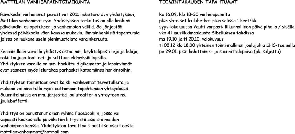 Se järjestää yhdessä päiväkodin väen kanssa mukavia, lämminhenkisiä tapahtumia joissa on mukana usein pienimuotoista varainkeruuta. Keräämillään varoilla yhdistys ostaa mm.