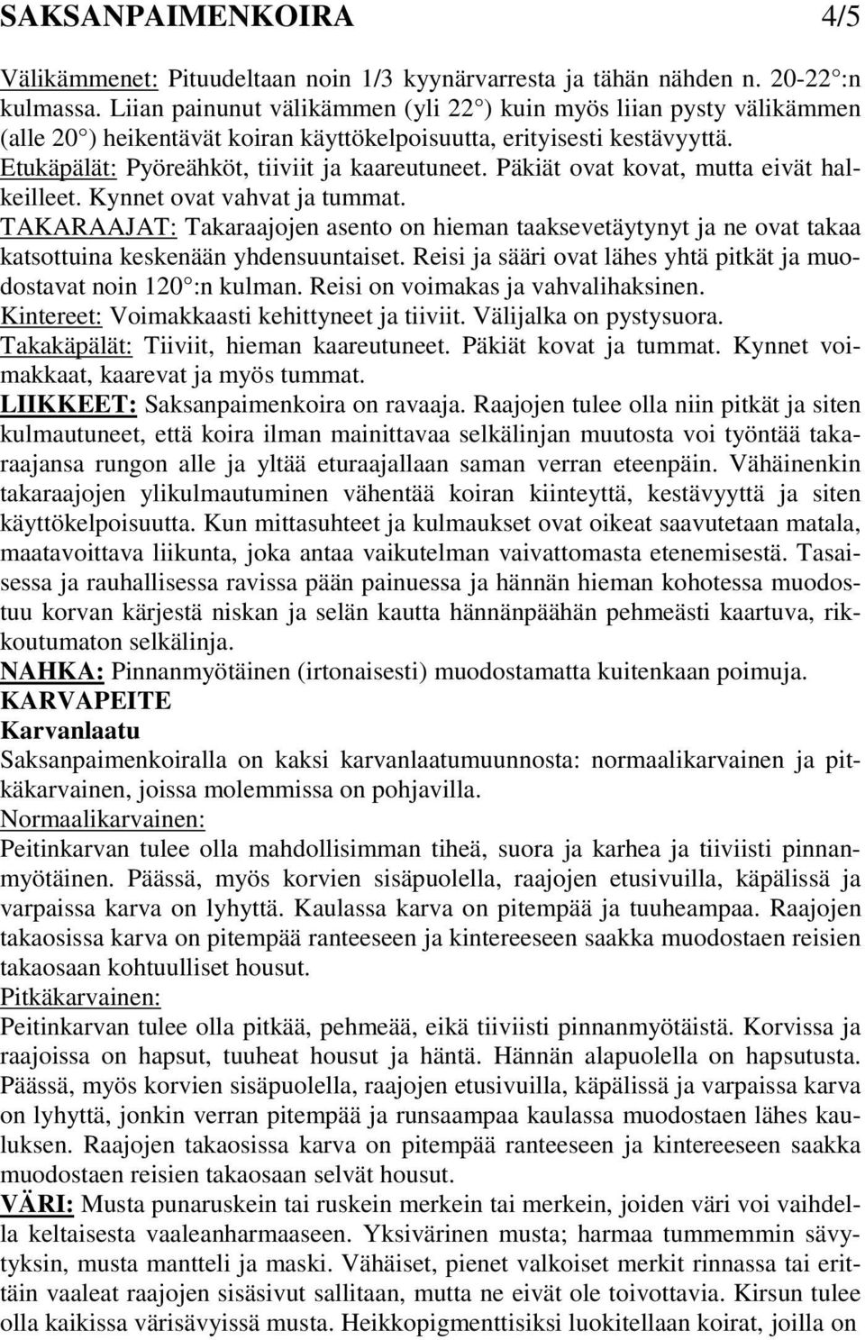 Päkiät ovat kovat, mutta eivät halkeilleet. Kynnet ovat vahvat ja tummat. TAKARAAJAT: Takaraajojen asento on hieman taaksevetäytynyt ja ne ovat takaa katsottuina keskenään yhdensuuntaiset.