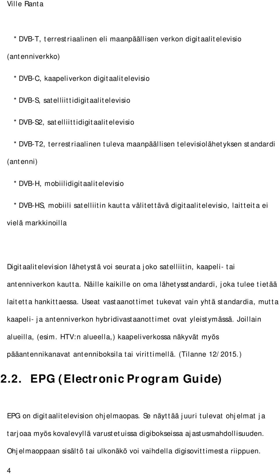 välitettävä digitaalitelevisio, laitteita ei vielä markkinoilla Digitaalitelevision lähetystä voi seurata joko satelliitin, kaapeli- tai antenniverkon kautta.