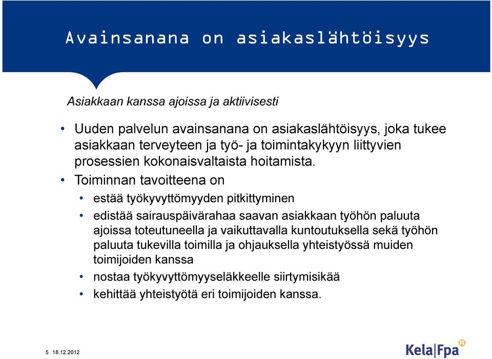 Toiminnan tavoitteena on estää työkyvyttömyyden pitkittyminen edistää sairauspäivärahaa saavan asiakkaan työhön paluuta ajoissa toteutuneella ja