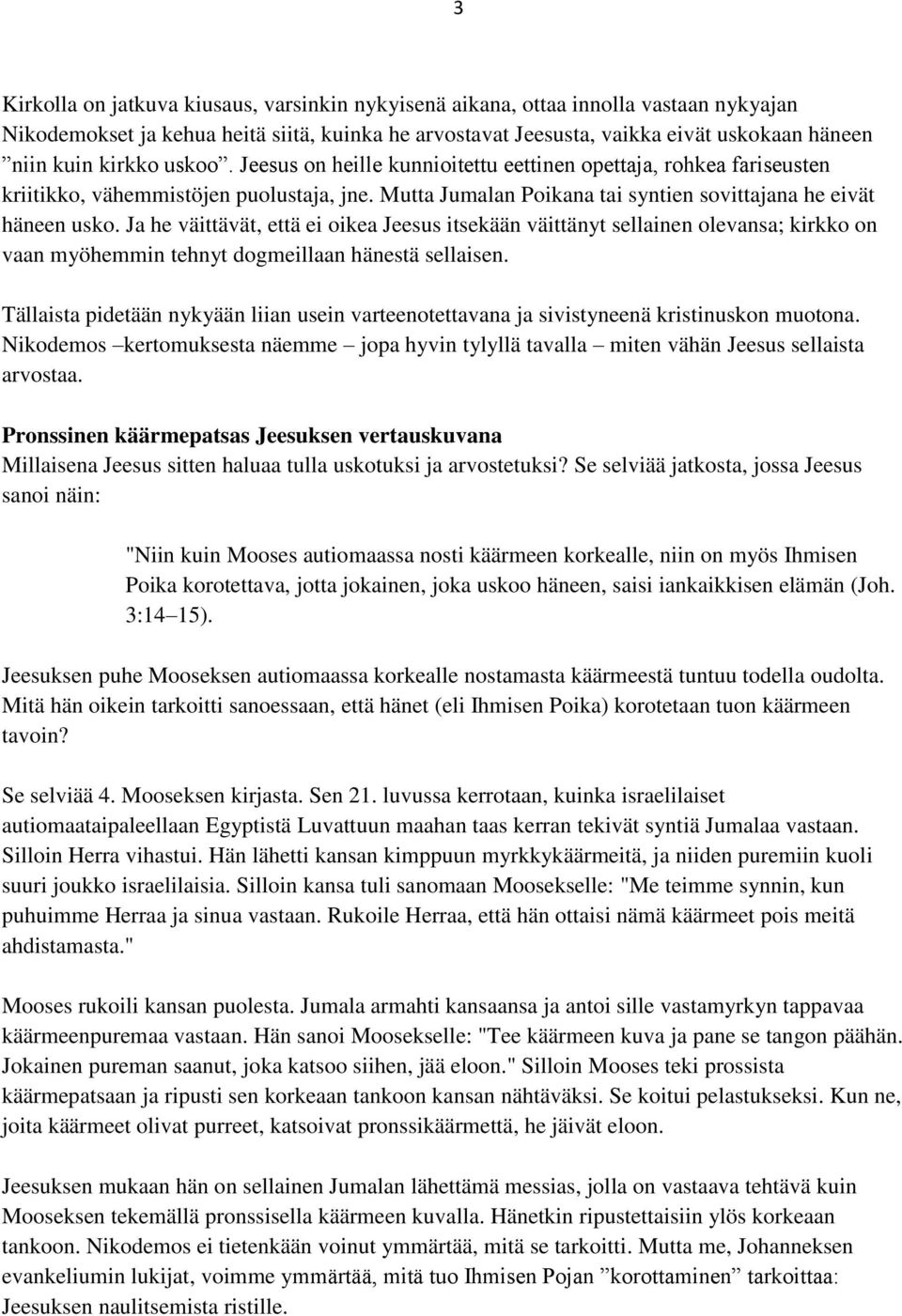 Ja he väittävät, että ei oikea Jeesus itsekään väittänyt sellainen olevansa; kirkko on vaan myöhemmin tehnyt dogmeillaan hänestä sellaisen.