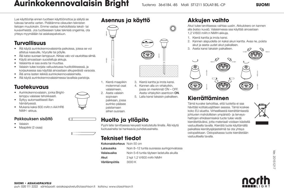 Turvallisuus Älä käytä aurinkokennovalaisinta paikoissa, joissa se voi altistua kaasuille, höyryille tai pölylle. Älä katso suoraan lamppuun. Kirkas valo voi vaurioittaa silmiä.