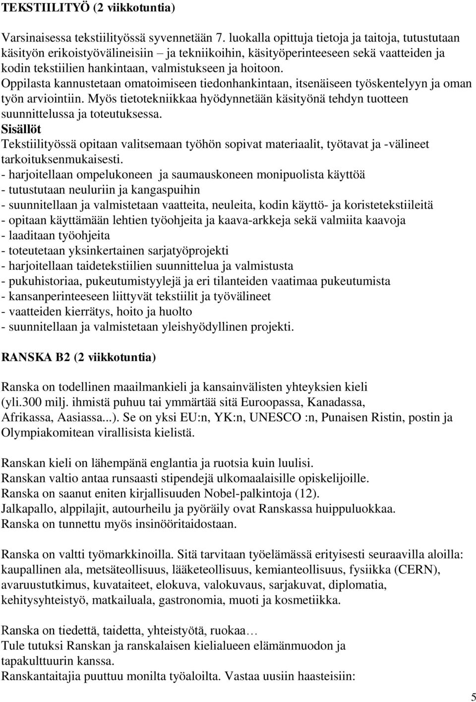 Oppilasta kannustetaan omatoimiseen tiedonhankintaan, itsenäiseen työskentelyyn ja oman työn arviointiin. Myös tietotekniikkaa hyödynnetään käsityönä tehdyn tuotteen suunnittelussa ja toteutuksessa.