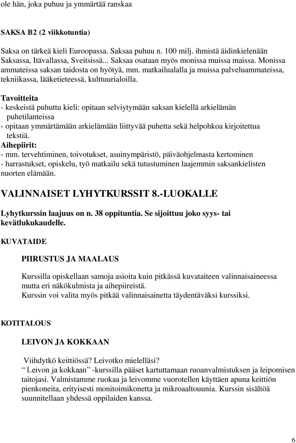 Tavoitteita - keskeistä puhuttu kieli: opitaan selviytymään saksan kielellä arkielämän puhetilanteissa - opitaan ymmärtämään arkielämään liittyvää puhetta sekä helpohkoa kirjoitettua tekstiä.