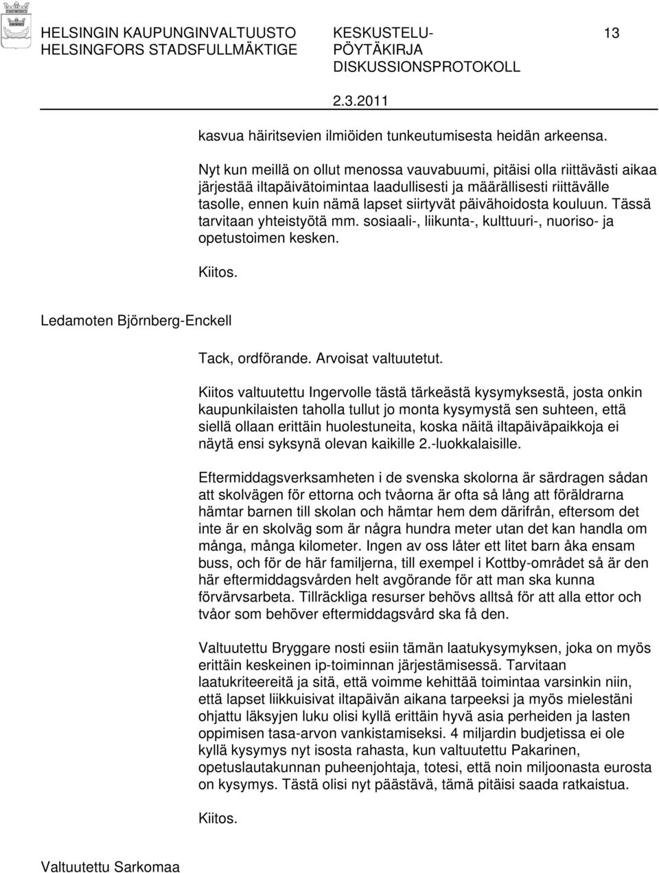 päivähoidosta kouluun. Tässä tarvitaan yhteistyötä mm. sosiaali-, liikunta-, kulttuuri-, nuoriso- ja opetustoimen kesken. Kiitos. Ledamoten Björnberg-Enckell Tack, ordförande. Arvoisat valtuutetut.