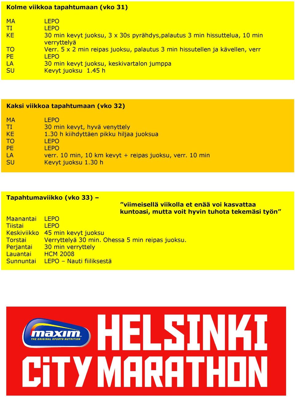 45 h Kaksi viikkoa tapahtumaan (vko 32) 30 min kevyt, hyvä venyttely 1.30 h kiihdyttäen pikku hiljaa juoksua verr. 10 min, 10 km kevyt + reipas juoksu, verr. 10 min Kevyt juoksu 1.