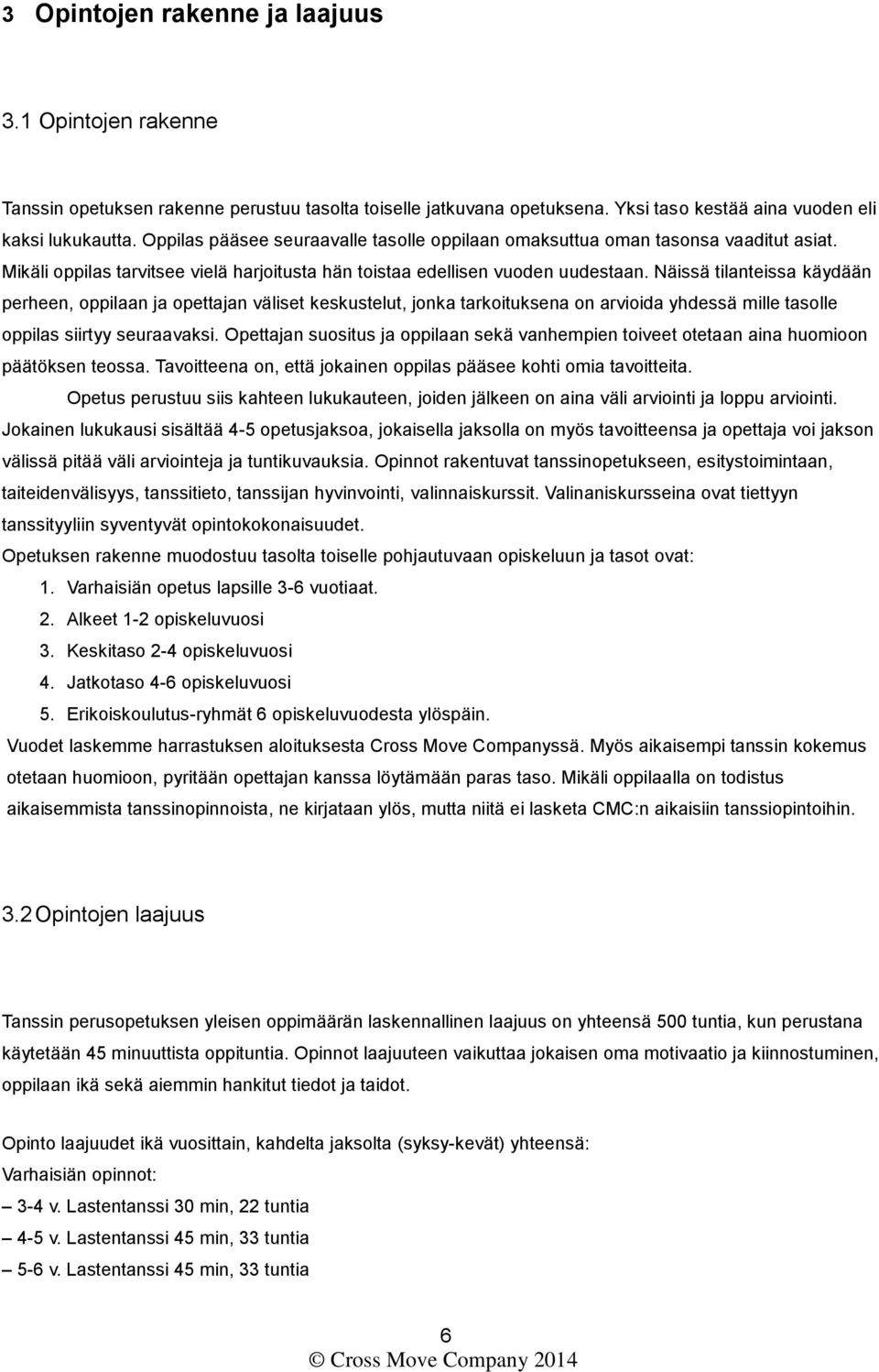 Näissä tilanteissa käydään perheen, oppilaan ja opettajan väliset keskustelut, jonka tarkoituksena on arvioida yhdessä mille tasolle oppilas siirtyy seuraavaksi.