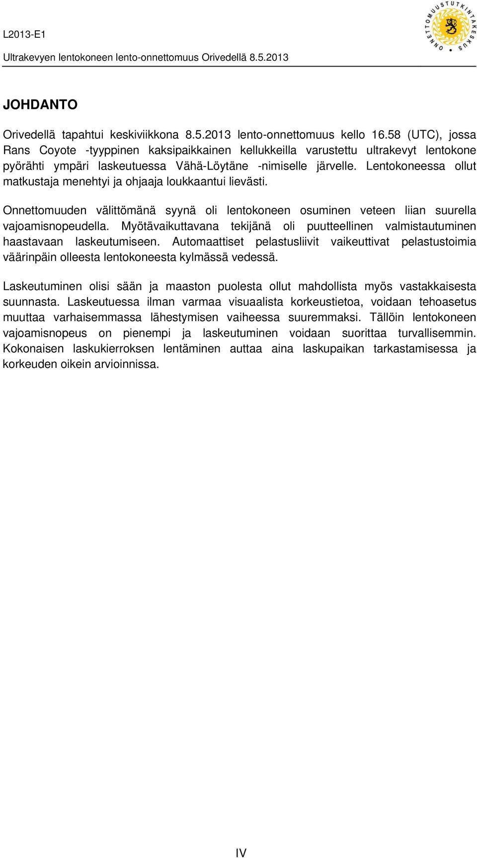 Lentokoneessa ollut matkustaja menehtyi ja ohjaaja loukkaantui lievästi. Onnettomuuden välittömänä syynä oli lentokoneen osuminen veteen liian suurella vajoamisnopeudella.