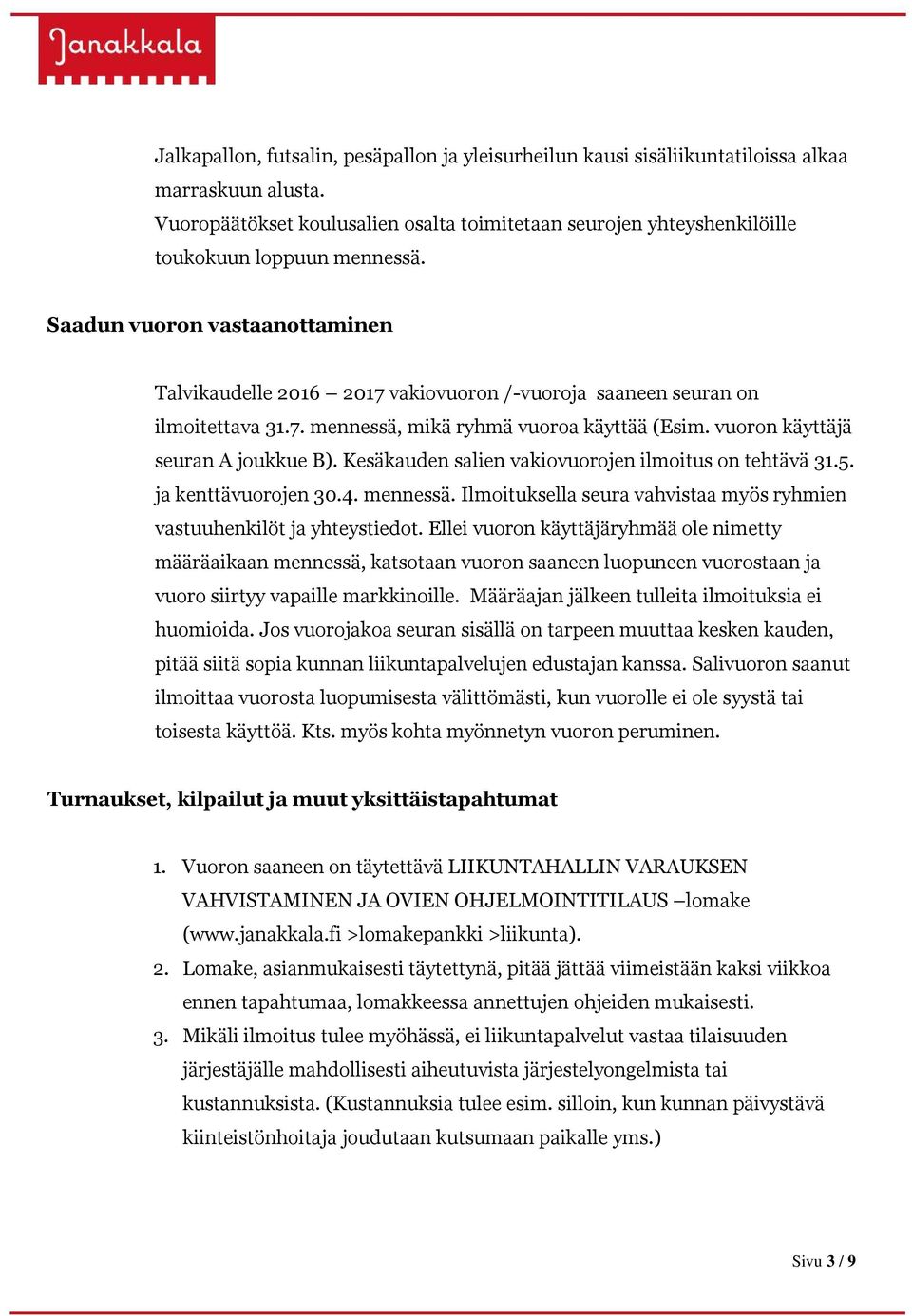 Saadun vuoron vastaanottaminen Talvikaudelle 2016 2017 vakiovuoron /-vuoroja saaneen seuran on ilmoitettava 31.7. mennessä, mikä ryhmä vuoroa käyttää (Esim. vuoron käyttäjä seuran A joukkue B).