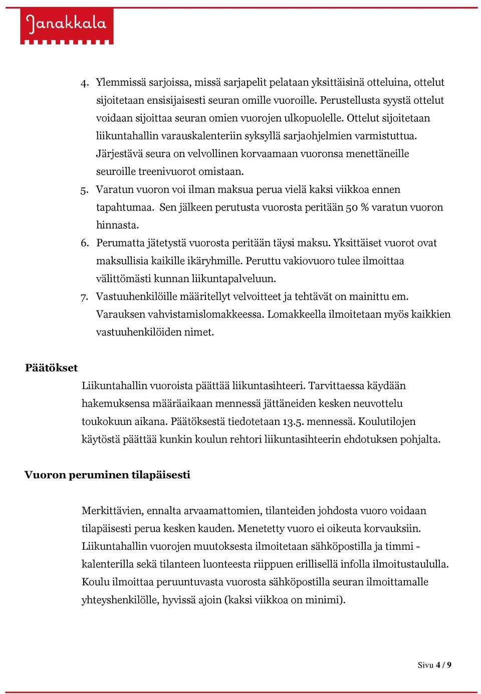 Järjestävä seura on velvollinen korvaamaan vuoronsa menettäneille seuroille treenivuorot omistaan. 5. Varatun vuoron voi ilman maksua perua vielä kaksi viikkoa ennen tapahtumaa.