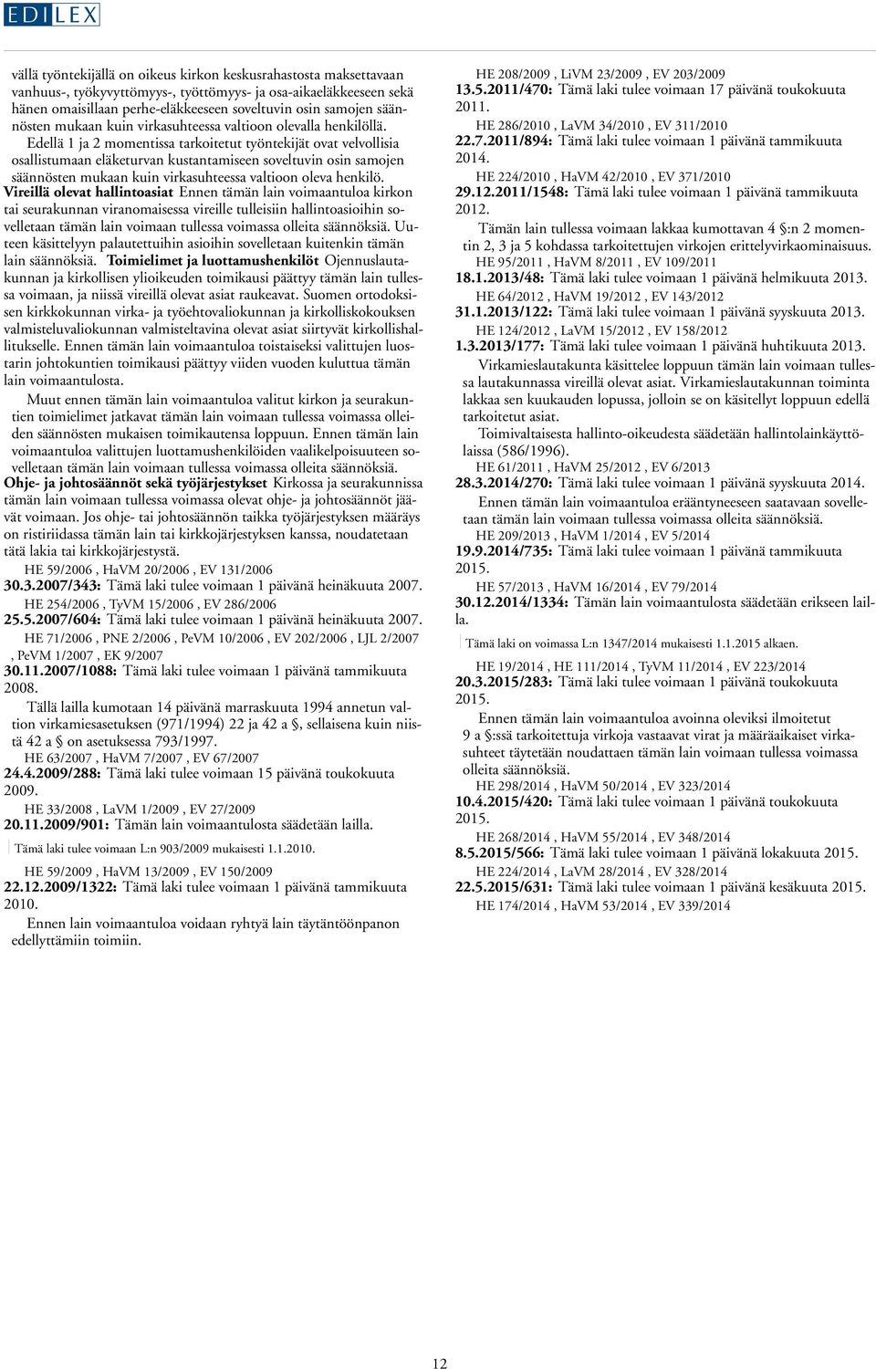 Edellä 1 ja 2 momentissa tarkoitetut työntekijät ovat velvollisia osallistumaan eläketurvan kustantamiseen soveltuvin osin samojen säännösten mukaan kuin virkasuhteessa valtioon oleva henkilö.