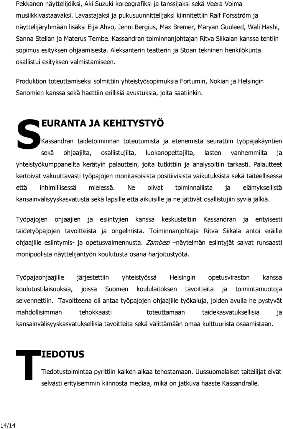 Kassandran toiminnanjohtajan Ritva Siikalan kanssa tehtiin sopimus esityksen ohjaamisesta. Aleksanterin teatterin ja Stoan tekninen henkilökunta osallistui esityksen valmistamiseen.