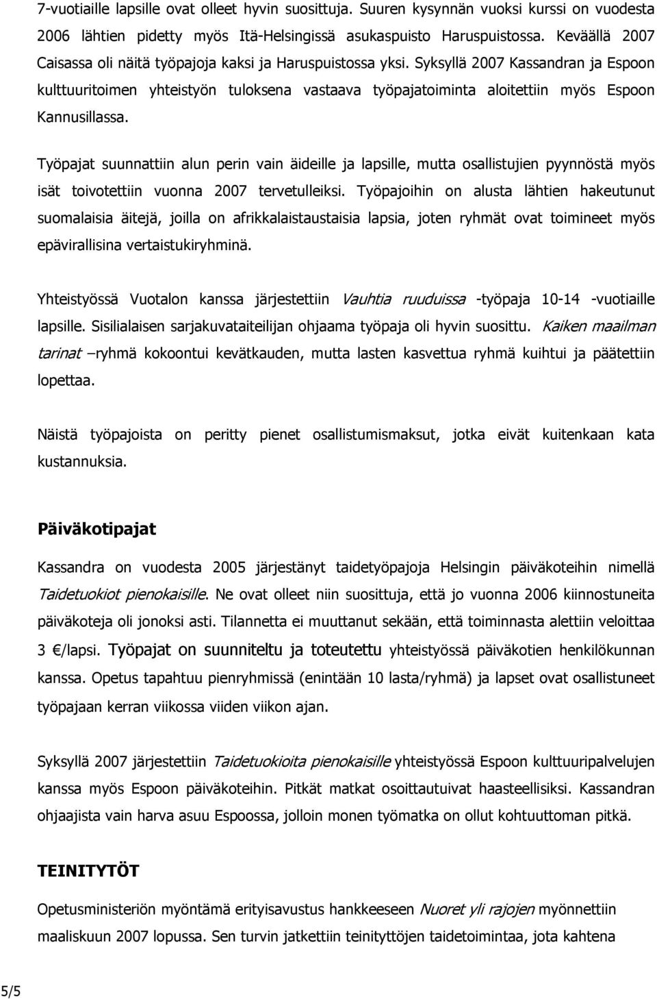 Syksyllä 2007 Kassandran ja Espoon kulttuuritoimen yhteistyön tuloksena vastaava työpajatoiminta aloitettiin myös Espoon Kannusillassa.