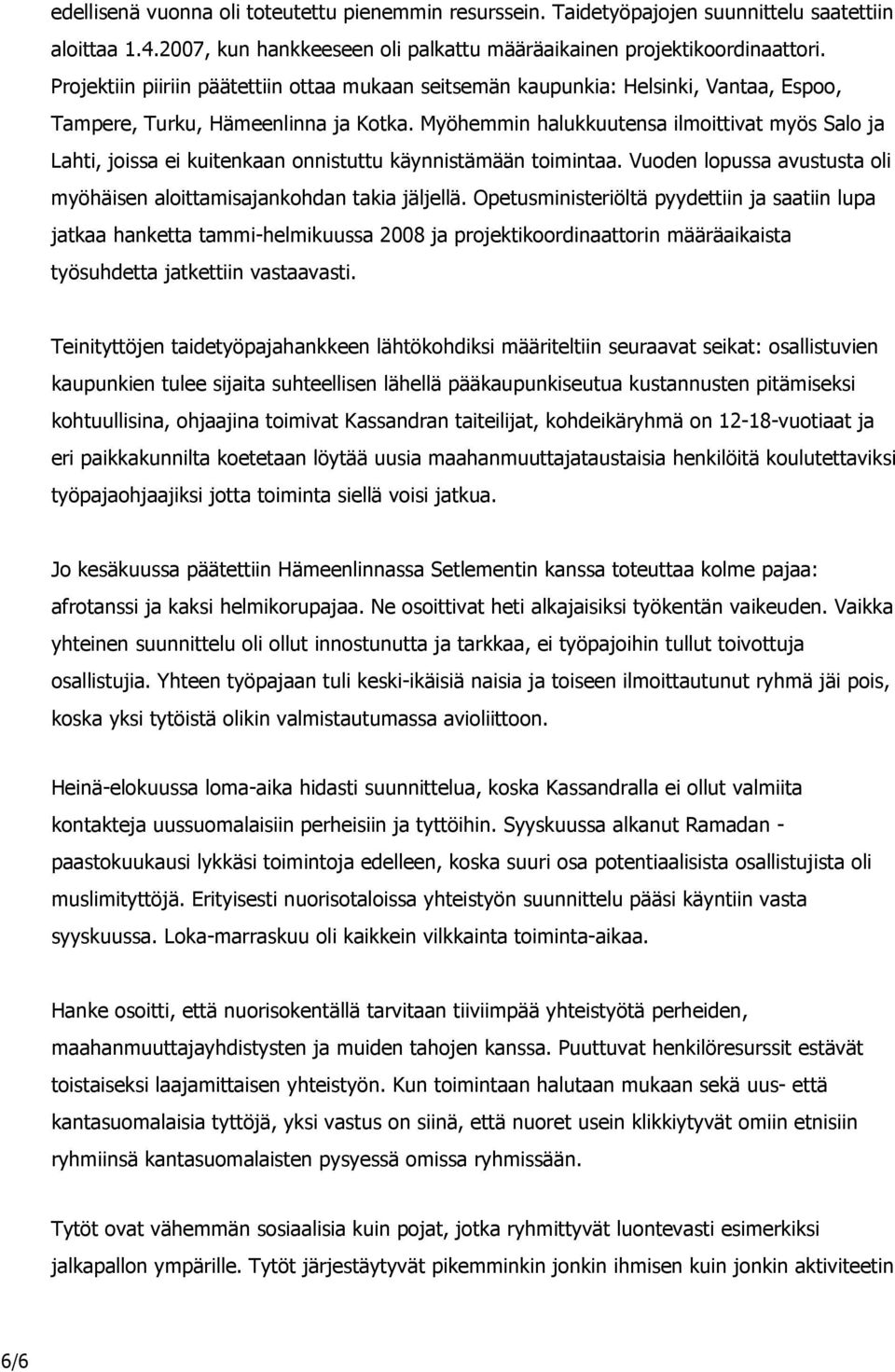 Myöhemmin halukkuutensa ilmoittivat myös Salo ja Lahti, joissa ei kuitenkaan onnistuttu käynnistämään toimintaa. Vuoden lopussa avustusta oli myöhäisen aloittamisajankohdan takia jäljellä.