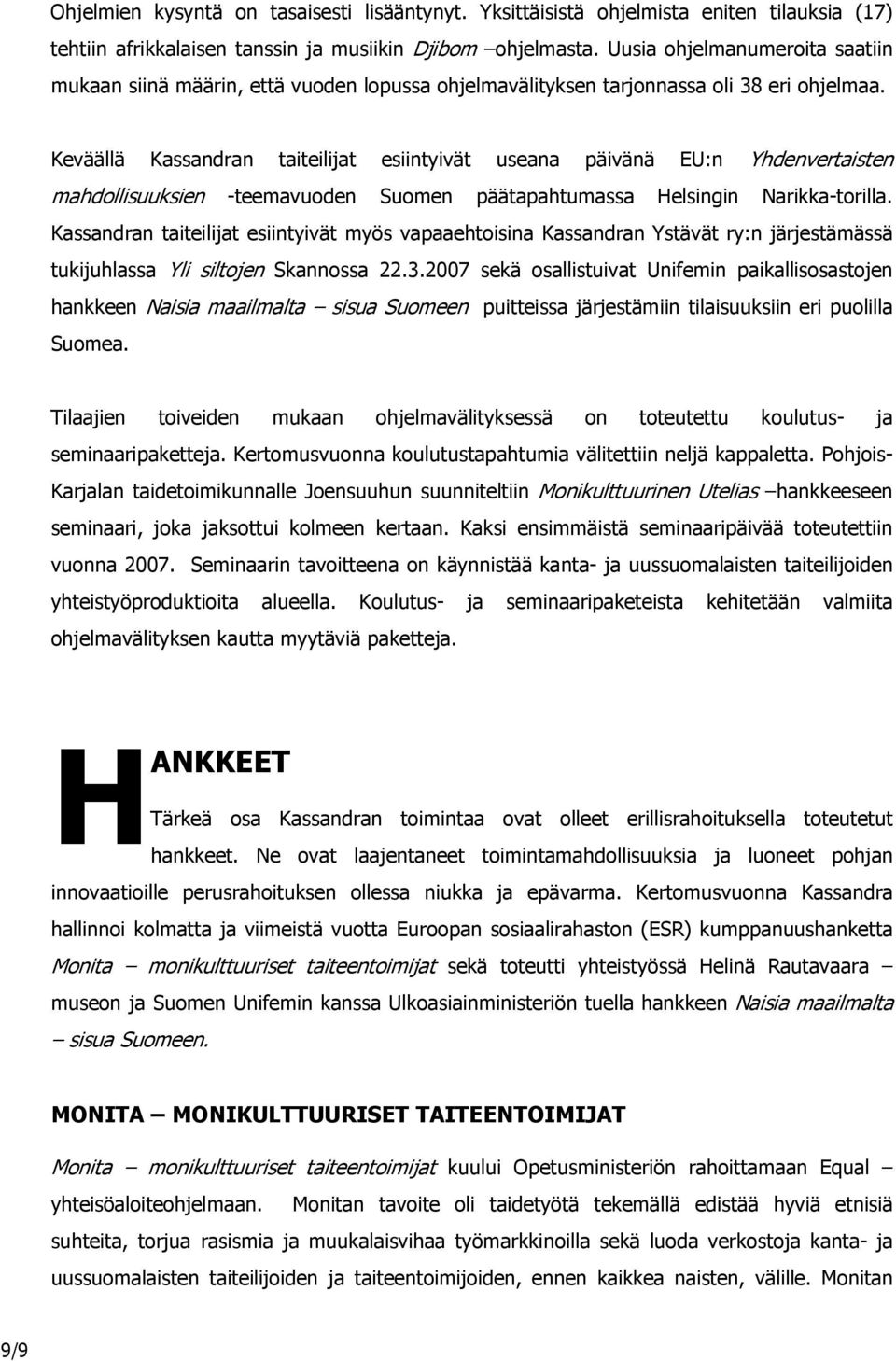 Keväällä Kassandran taiteilijat esiintyivät useana päivänä EU:n Yhdenvertaisten mahdollisuuksien -teemavuoden Suomen päätapahtumassa Helsingin Narikka-torilla.