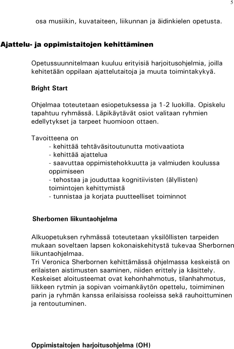 Bright Start Ohjelmaa toteutetaan esiopetuksessa ja 1-2 luokilla. Opiskelu tapahtuu ryhmässä. Läpikäytävät osiot valitaan ryhmien edellytykset ja tarpeet huomioon ottaen.