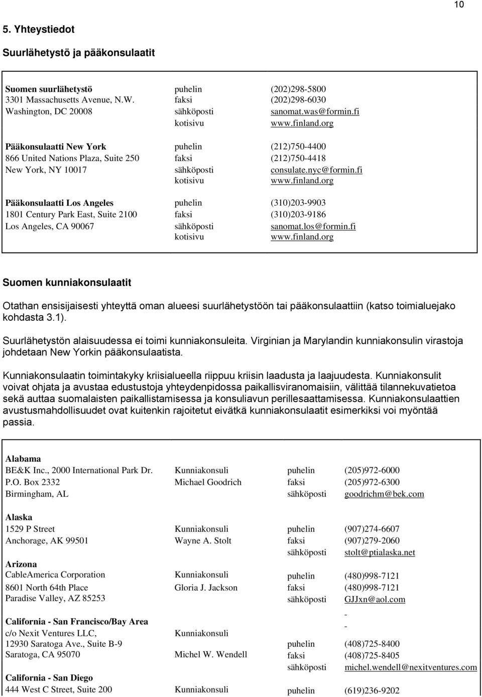 los@formin.fi kotisivu www.finland.org Suomen kunniakonsulaatit Otathan ensisijaisesti yhteyttä oman alueesi suurlähetystöön tai pääkonsulaattiin (katso toimialuejako kohdasta 3.1).