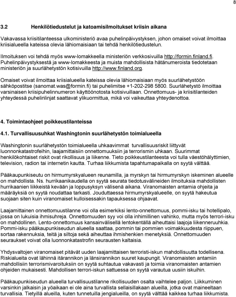 land.fi. Puhelinpäivystyksestä ja www-lomakkeesta ja muista mahdollisista hätänumeroista tiedotetaan ministeriön ja suurlähetystön kotisivuilla http://www.finland.org.