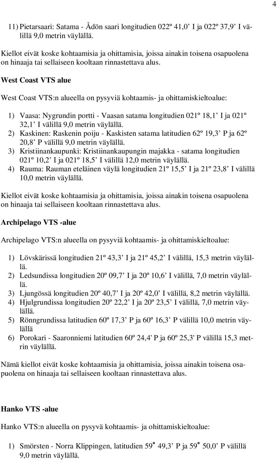 West Coast VTS alue West Coast VTS:n alueella on pysyviä kohtaamis- ja ohittamiskieltoalue: 1) Vaasa: Nygrundin portti - Vaasan satama longitudien 021º 18,1 I ja 021º 32,1 I välillä 9,0 metrin