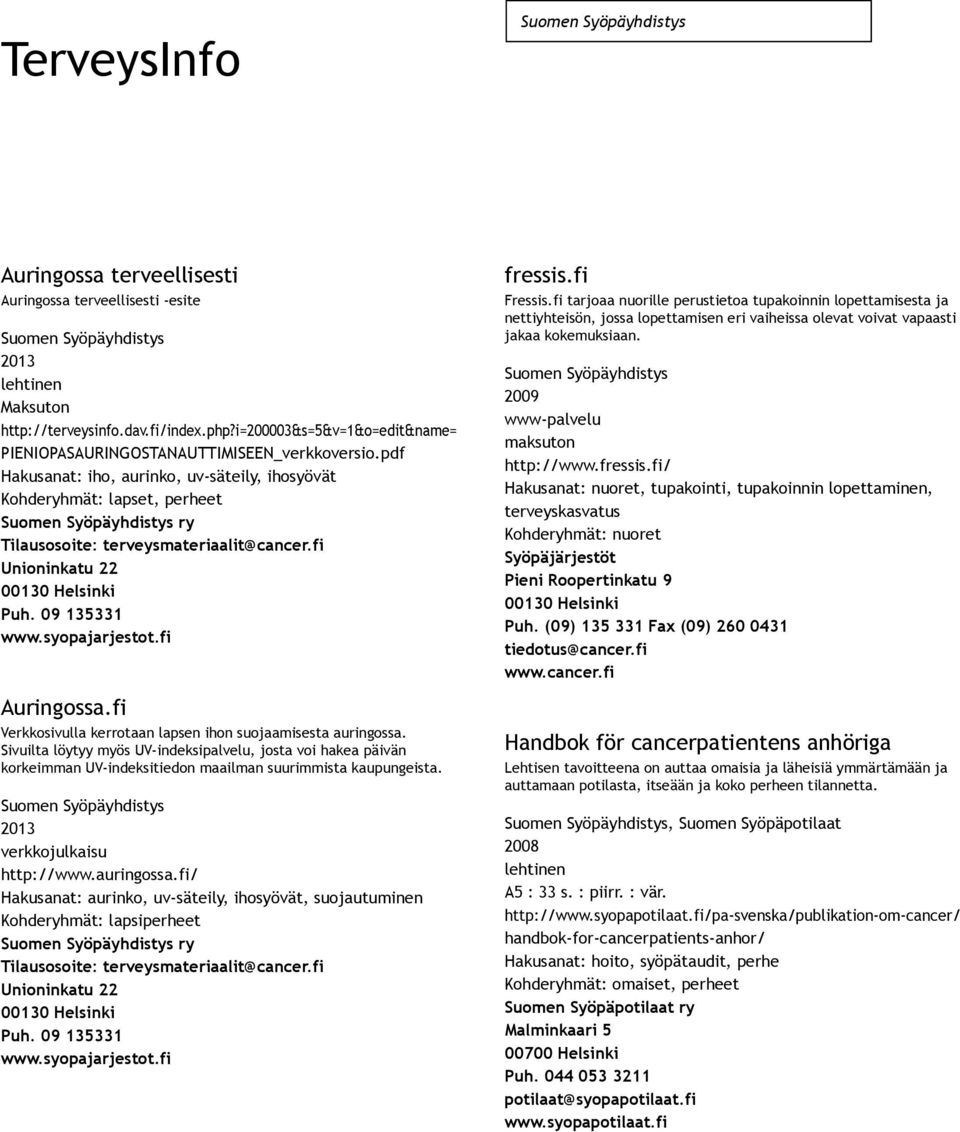 Sivuilta löytyy myös UV indeksipalvelu, josta voi hakea päivän korkeimman UV indeksitiedon maailman suurimmista kaupungeista. http://www.auringossa.