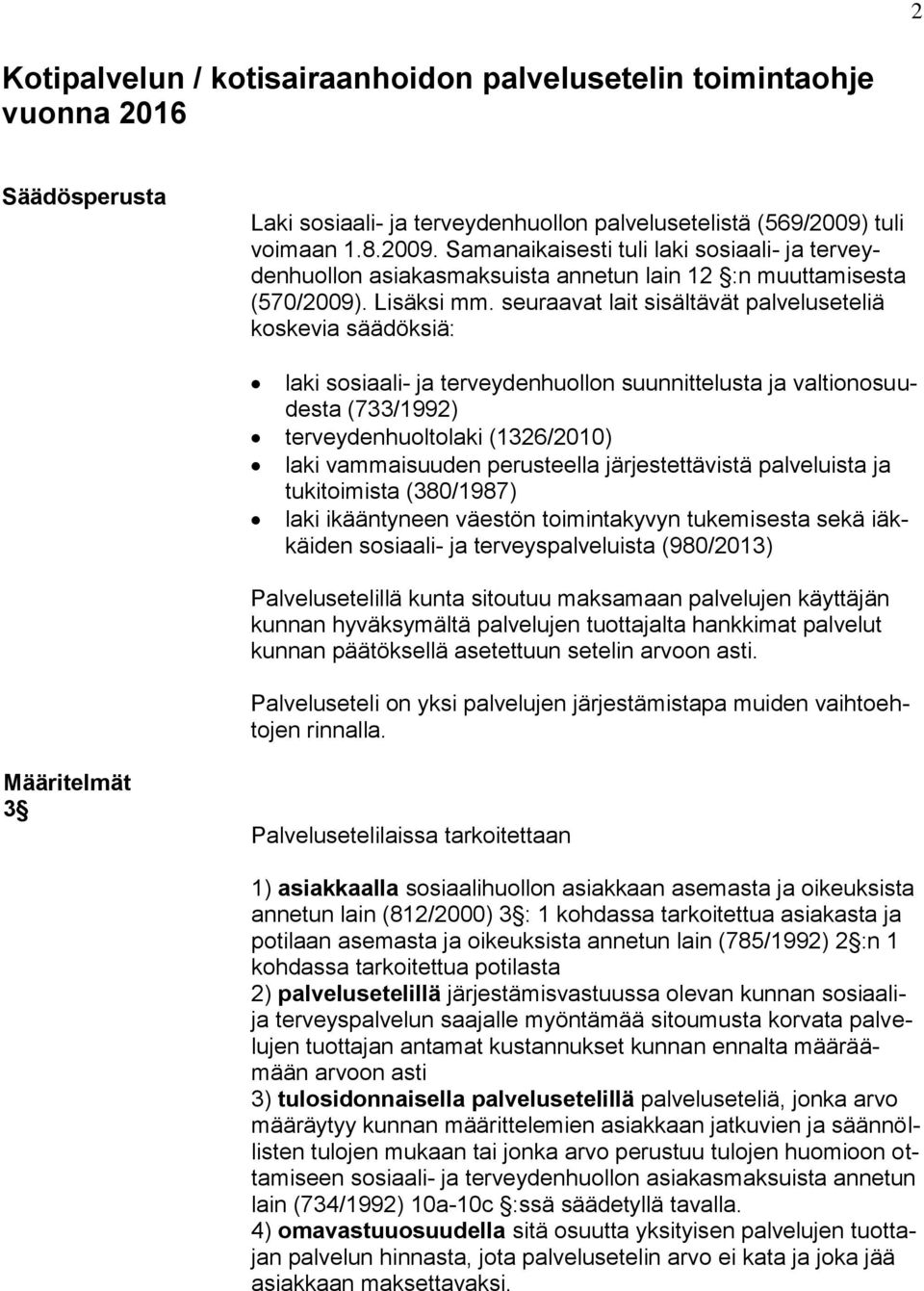 seuraavat lait sisältävät palveluseteliä koskevia säädöksiä: laki sosiaali- ja terveydenhuollon suunnittelusta ja valtionosuudesta (733/1992) terveydenhuoltolaki (1326/2010) laki vammaisuuden