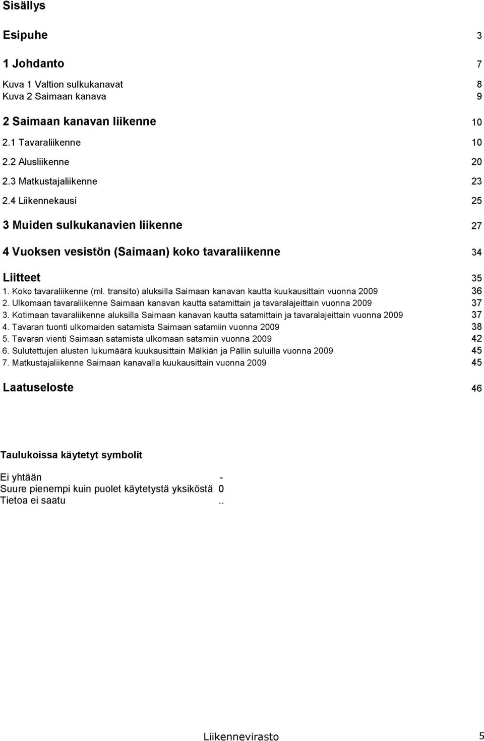 transito) aluksilla Saimaan kanavan kautta kuukausittain vuonna 2009 36 2. Ulkomaan tavaraliikenne Saimaan kanavan kautta satamittain ja tavaralajeittain vuonna 2009 37 3.