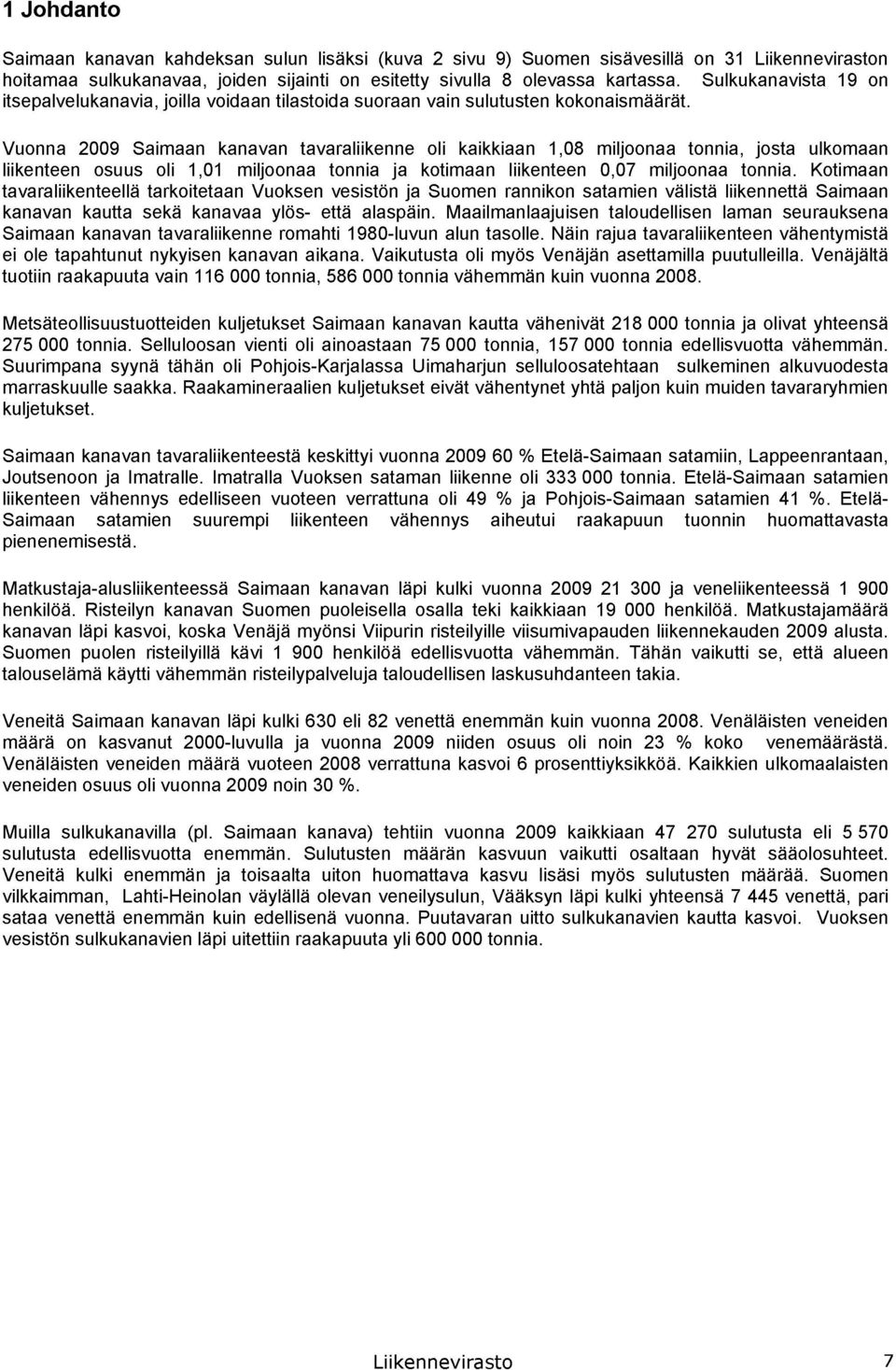 Vuonna 2009 Saimaan kanavan tavaraliikenne oli kaikkiaan 1,08 miljoonaa tonnia, josta ulkomaan liikenteen osuus oli 1,01 miljoonaa tonnia ja kotimaan liikenteen 0,07 miljoonaa tonnia.