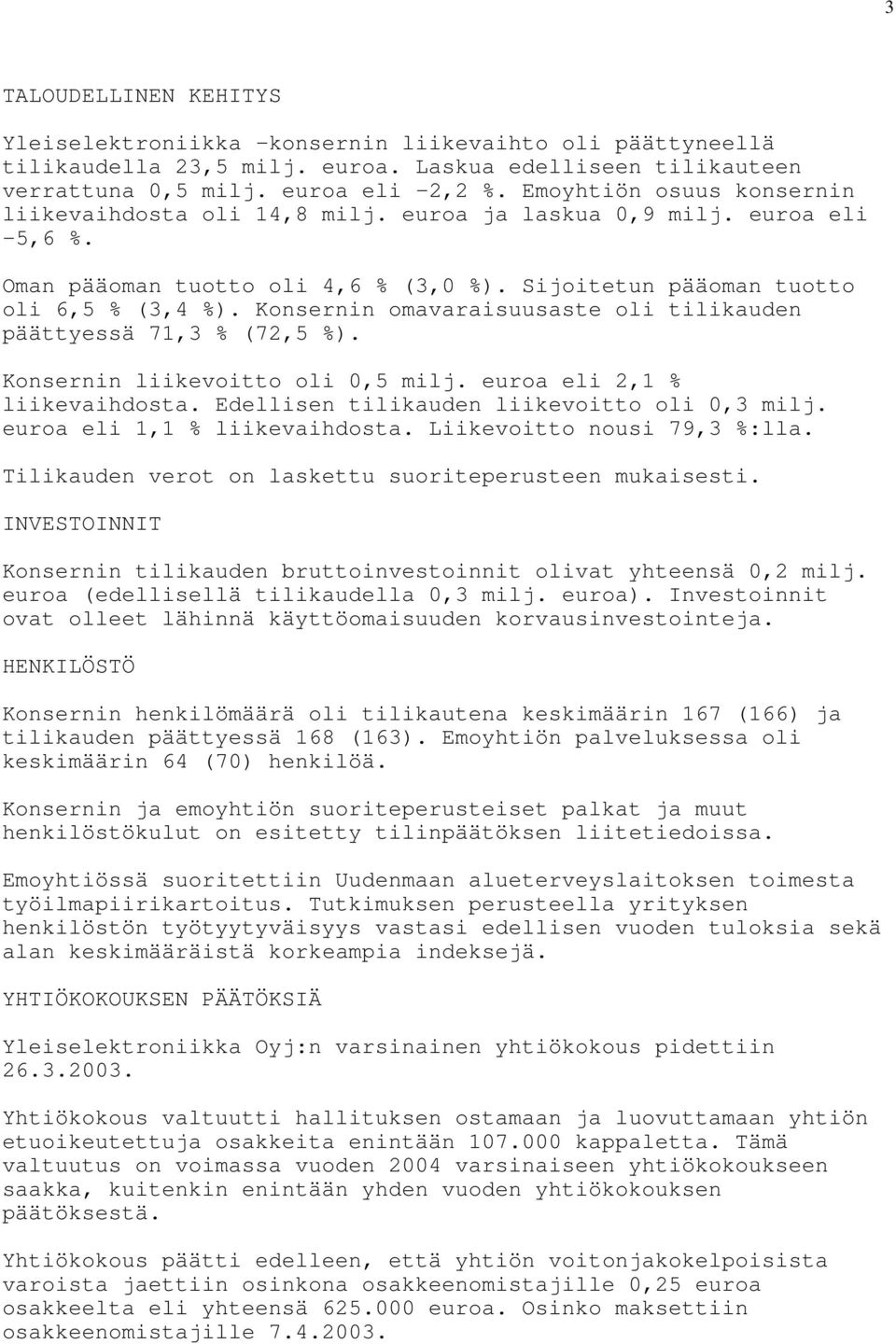 Konsernin omavaraisuusaste oli tilikauden päättyessä 71,3 % (72,5 %). Konsernin liikevoitto oli 0,5 milj. euroa eli 2,1 % liikevaihdosta. Edellisen tilikauden liikevoitto oli 0,3 milj.