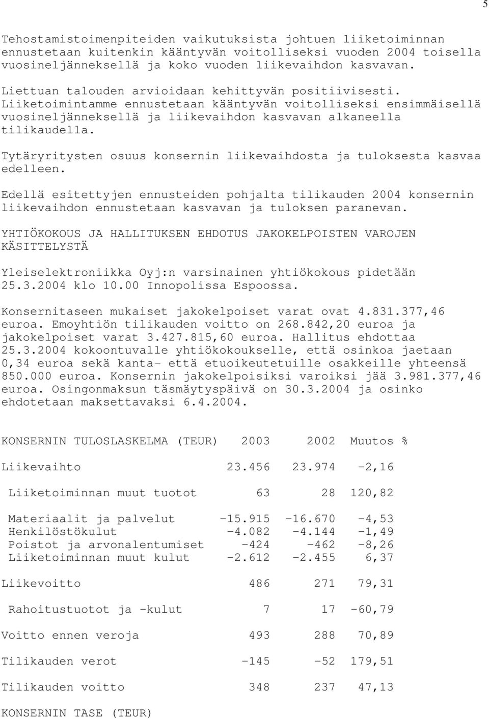 Tytäryritysten osuus konsernin liikevaihdosta ja tuloksesta kasvaa edelleen. Edellä esitettyjen ennusteiden pohjalta tilikauden 2004 konsernin liikevaihdon ennustetaan kasvavan ja tuloksen paranevan.