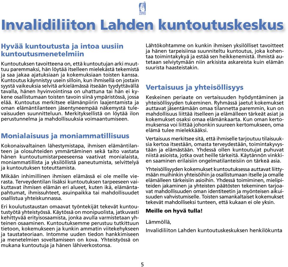 Kuntoutus käynnistyy usein silloin, kun ihmisellä on jostain syystä vaikeuksia selvitä arkielämässä itseään tyydyttävällä tavalla, hänen hyvinvointinsa on uhattuna tai hän ei kykene osallistumaan