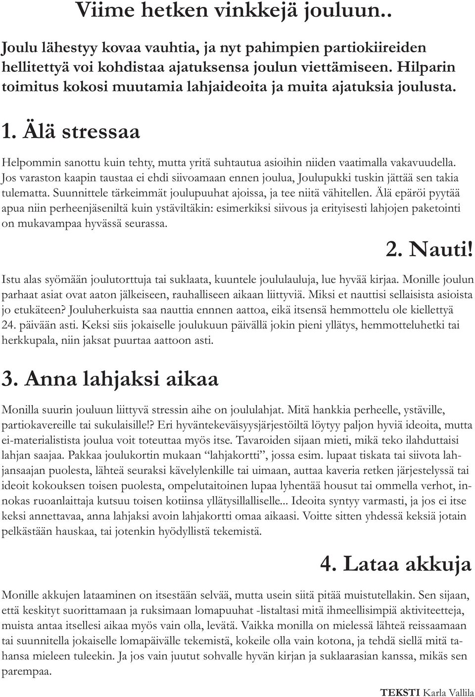 Jos varaston kaapin taustaa ei ehdi siivoamaan ennen joulua, Joulupukki tuskin jättää sen takia tulematta. Suunnittele tärkeimmät joulupuuhat ajoissa, ja tee niitä vähitellen.