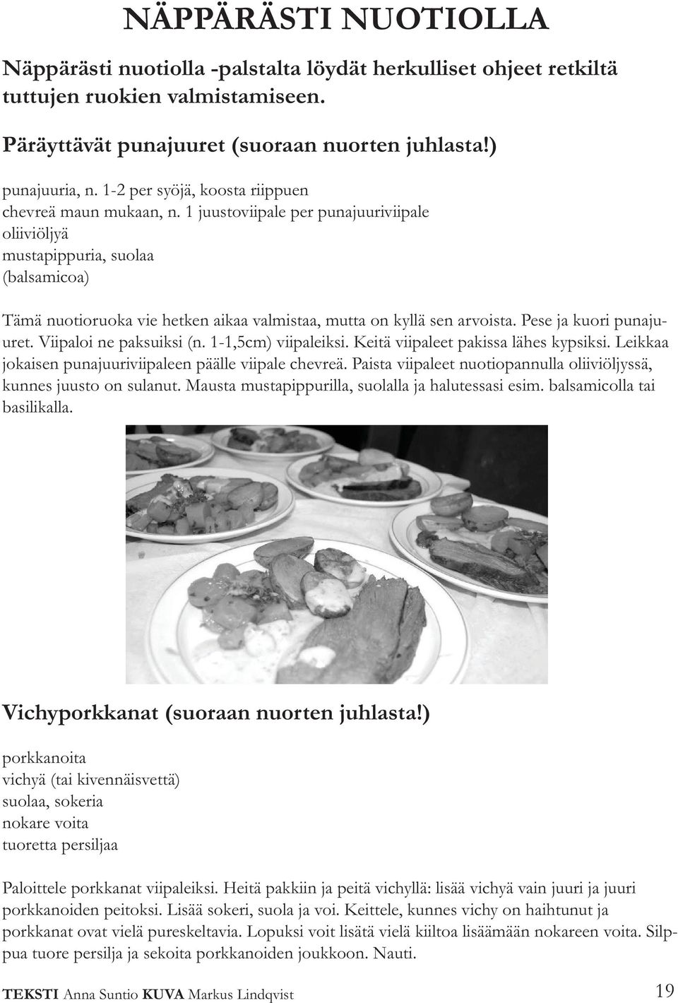 1 juustoviipale per punajuuriviipale oliiviöljyä mustapippuria, suolaa (balsamicoa) Tämä nuotioruoka vie hetken aikaa valmistaa, mutta on kyllä sen arvoista. Pese ja kuori punajuuret.