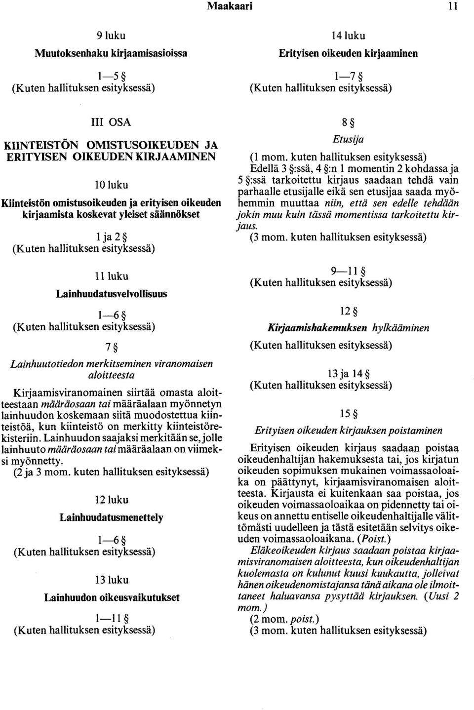 Kirjaamisviranomainen siirtää omasta aloitteestaan määräosaan tai määräalaan myönnetyn lainhuudon koskemaan siitä muodostettua kiinteistöä, kun kiinteistö on merkitty kiinteistörekisteriin.