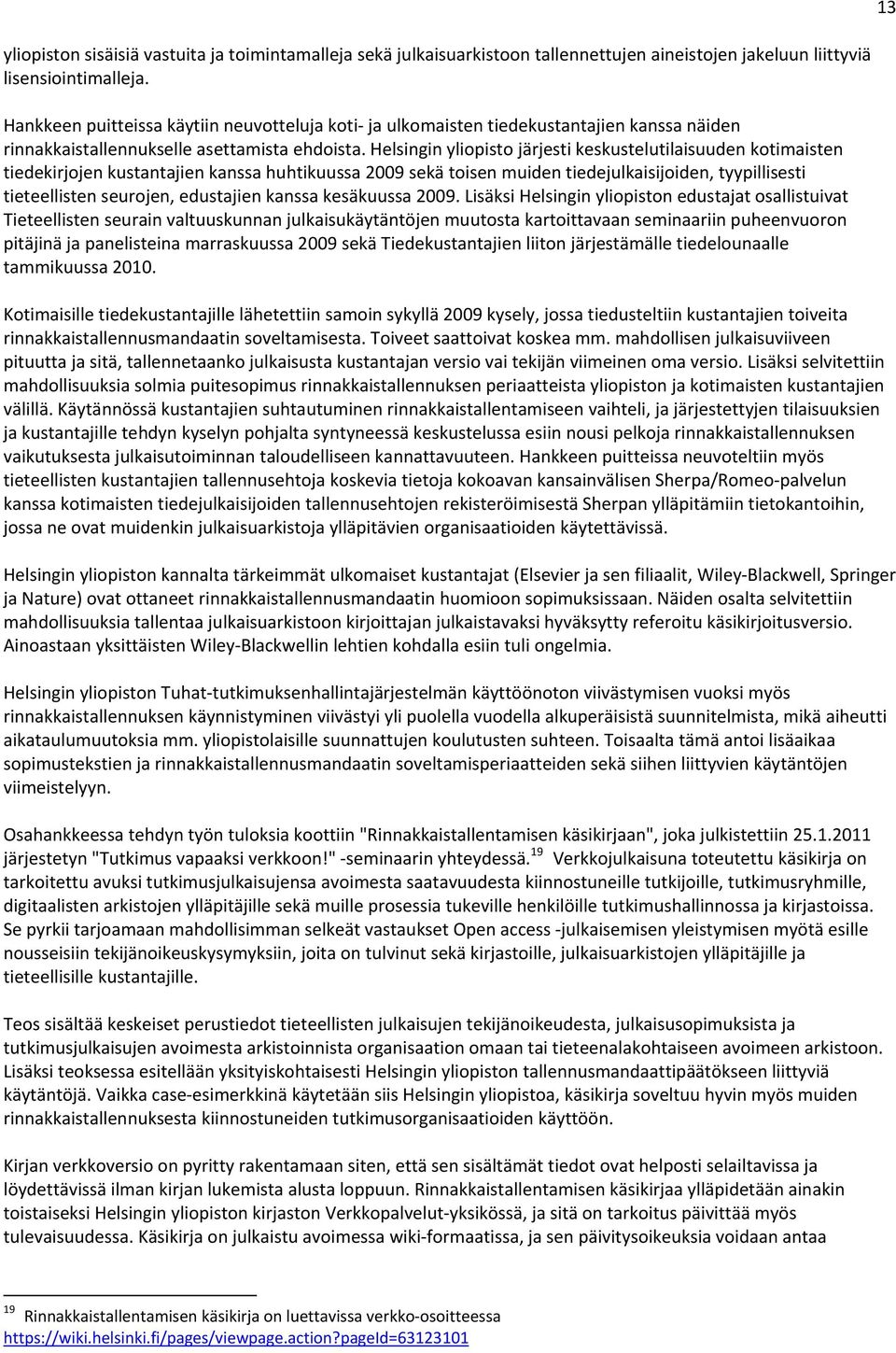 Helsingin yliopisto järjesti keskustelutilaisuuden kotimaisten tiedekirjojen kustantajien kanssa huhtikuussa 2009 sekä toisen muiden tiedejulkaisijoiden, tyypillisesti tieteellisten seurojen,