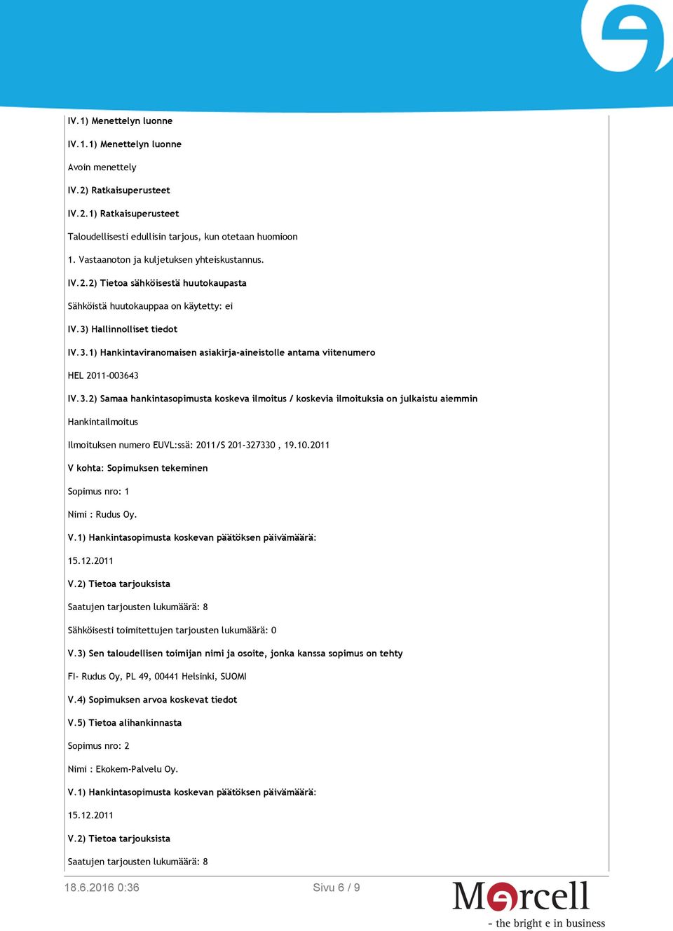 Hallinnolliset tiedot IV.3.1) Hankintaviranomaisen asiakirja-aineistolle antama viitenumero HEL 2011-003643 IV.3.2) Samaa hankintasopimusta koskeva ilmoitus / koskevia ilmoituksia on julkaistu aiemmin Hankintailmoitus Ilmoituksen numero EUVL:ssä: 2011/S 201-327330, 19.