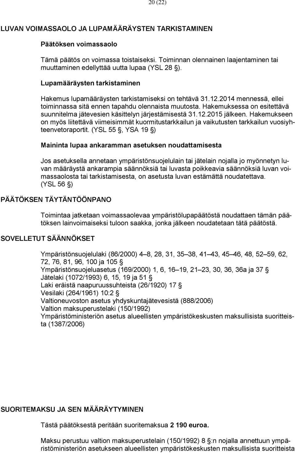 2014 mennessä, ellei toiminnassa sitä ennen tapahdu olennaista muutosta. Hakemuksessa on esitettävä suunnitelma jätevesien käsittelyn järjestämisestä 31.12.2015 jälkeen.
