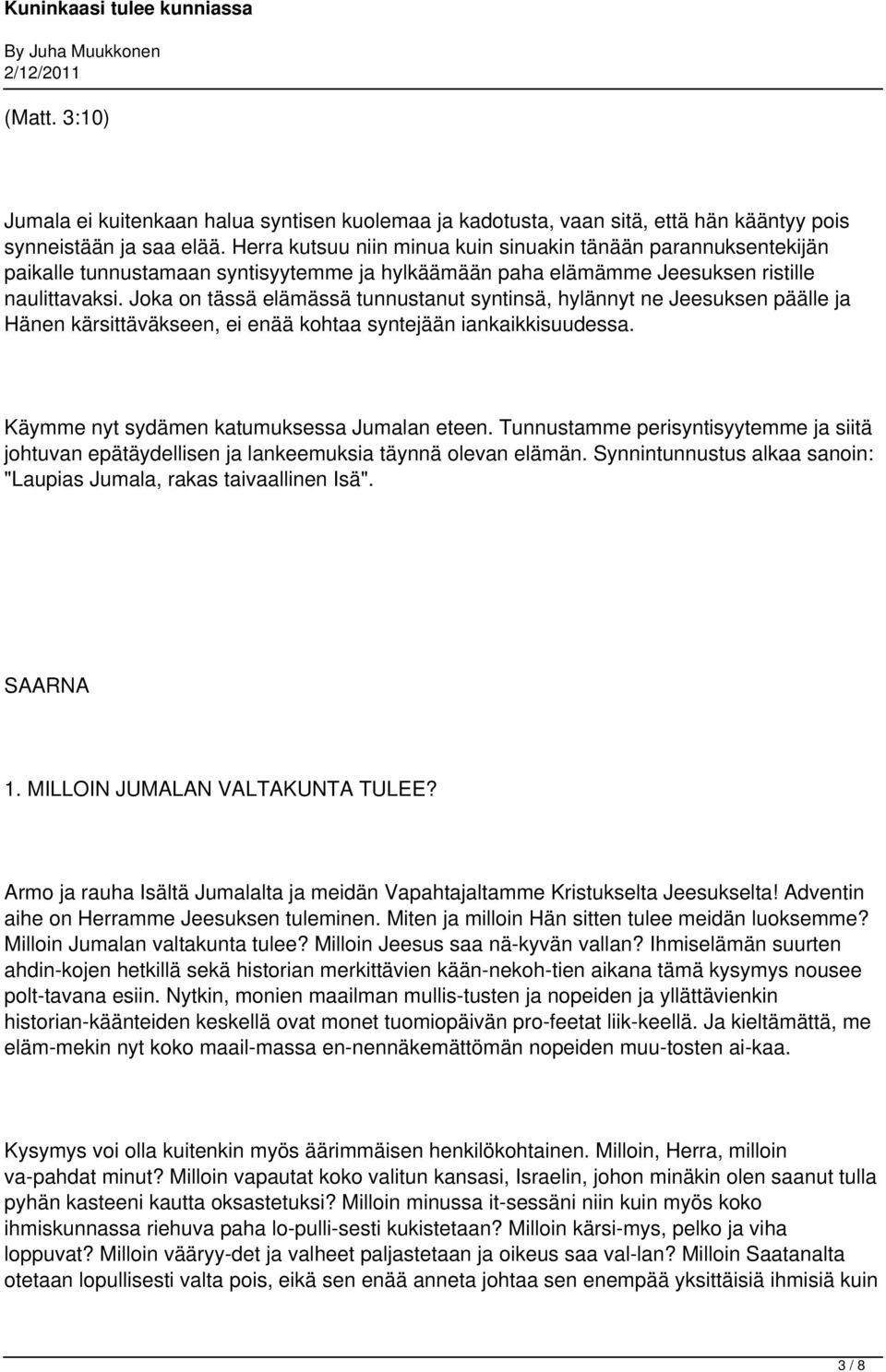 Joka on tässä elämässä tunnustanut syntinsä, hylännyt ne Jeesuksen päälle ja Hänen kärsittäväkseen, ei enää kohtaa syntejään iankaikkisuudessa. Käymme nyt sydämen katumuksessa Jumalan eteen.