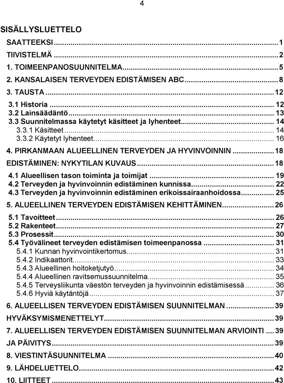 1 Alueellisen tason toiminta ja toimijat... 19 4.2 Terveyden ja hyvinvoinnin edistäminen kunnissa... 22 4.3 Terveyden ja hyvinvoinnin edistäminen erikoissairaanhoidossa... 25 5.