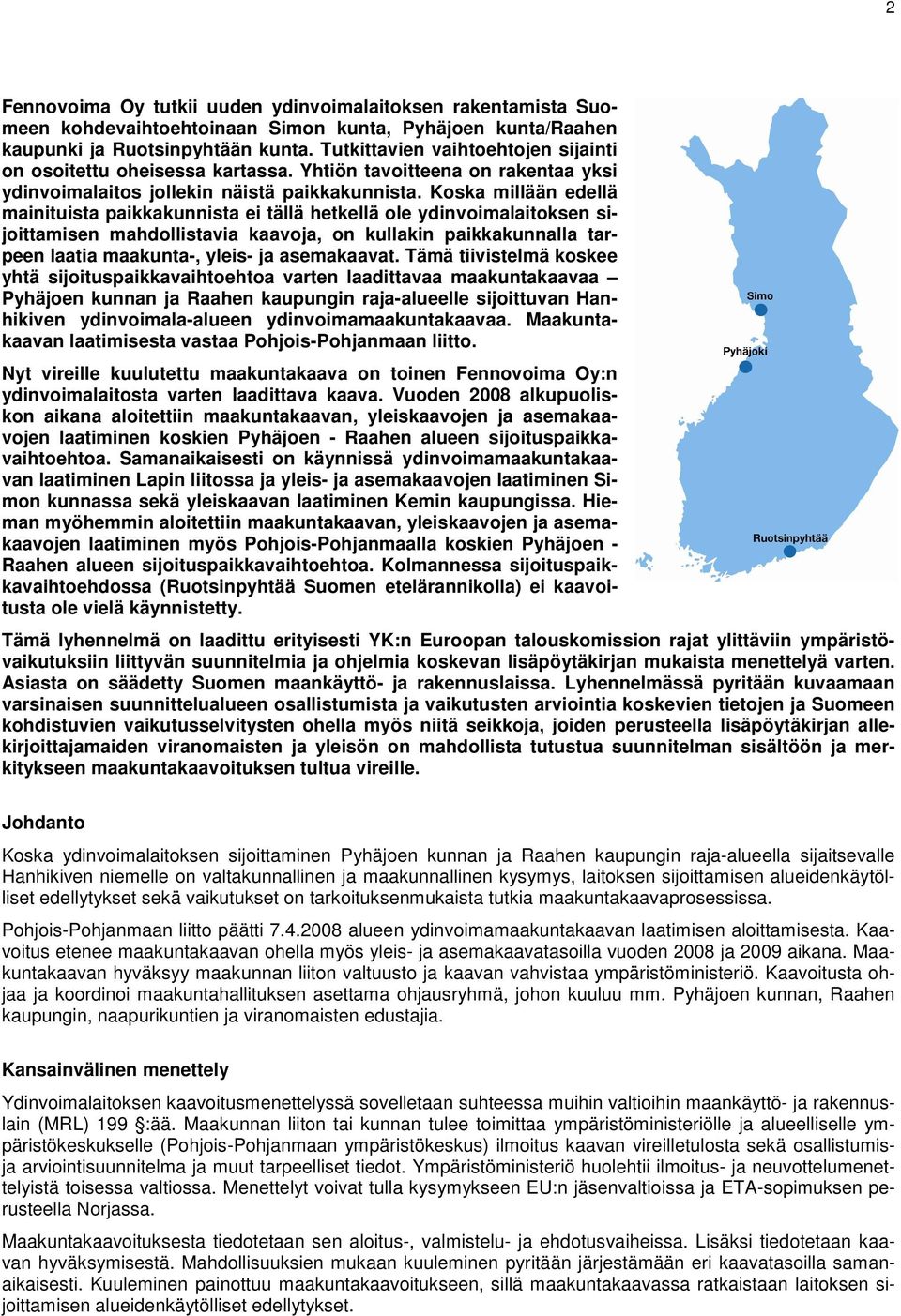 Koska millään edellä mainituista paikkakunnista ei tällä hetkellä ole ydinvoimalaitoksen sijoittamisen mahdollistavia kaavoja, on kullakin paikkakunnalla tarpeen laatia maakunta-, yleis- ja