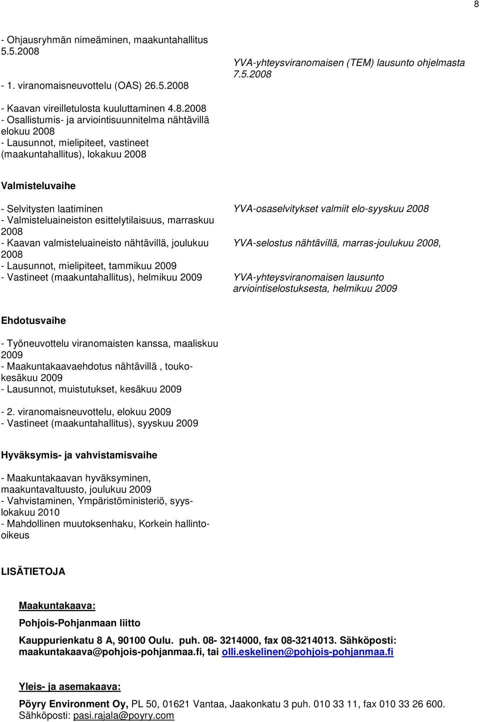 YVA-osaselvitykset valmiit elo-syyskuu 2008 - Valmisteluaineiston esittelytilaisuus, marraskuu 2008 - Kaavan valmisteluaineisto nähtävillä, joulukuu YVA-selostus nähtävillä, marras-joulukuu 2008,