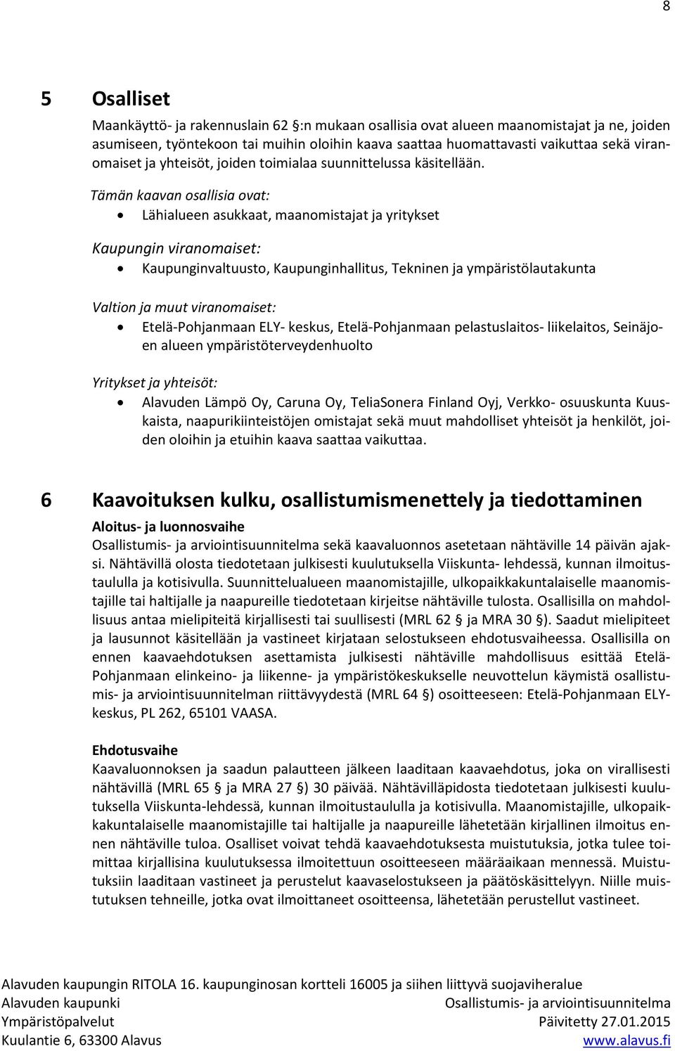 Tämän kaavan osallisia ovat: Lähialueen asukkaat, maanomistajat ja yritykset Kaupungin viranomaiset: Kaupunginvaltuusto, Kaupunginhallitus, Tekninen ja ympäristölautakunta Valtion ja muut
